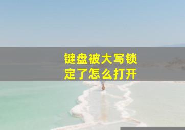 键盘被大写锁定了怎么打开