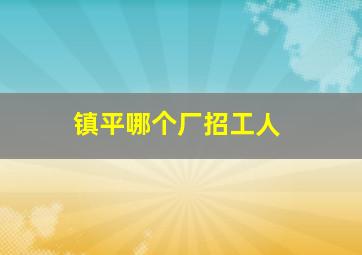 镇平哪个厂招工人