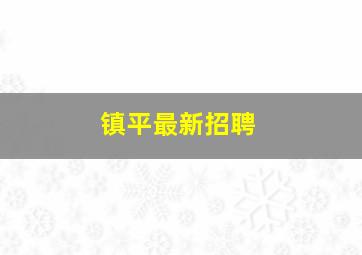 镇平最新招聘