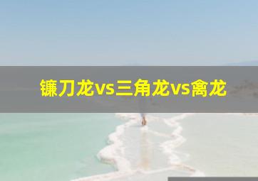 镰刀龙vs三角龙vs禽龙