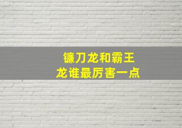 镰刀龙和霸王龙谁最厉害一点