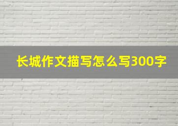 长城作文描写怎么写300字