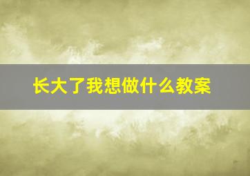 长大了我想做什么教案