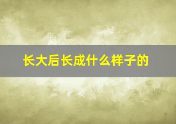 长大后长成什么样子的