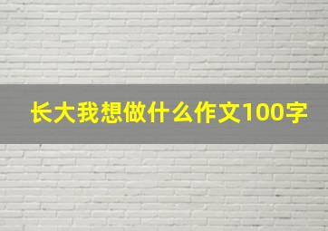 长大我想做什么作文100字