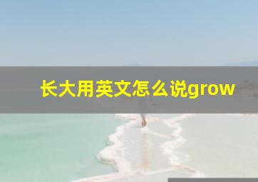 长大用英文怎么说grow