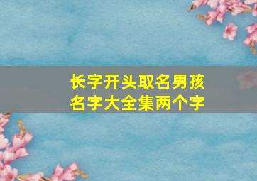 长字开头取名男孩名字大全集两个字