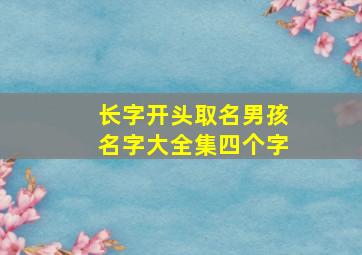 长字开头取名男孩名字大全集四个字