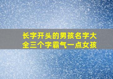 长字开头的男孩名字大全三个字霸气一点女孩