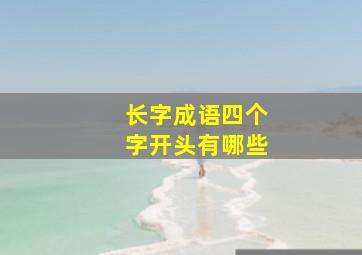 长字成语四个字开头有哪些