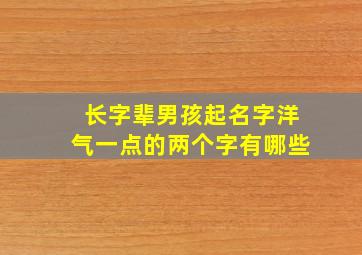 长字辈男孩起名字洋气一点的两个字有哪些