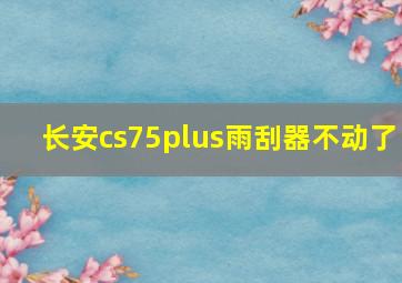 长安cs75plus雨刮器不动了