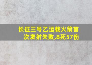 长征三号乙运载火箭首次发射失败,8死57伤