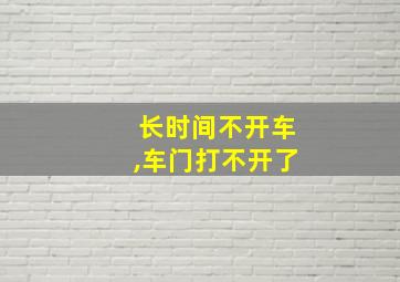 长时间不开车,车门打不开了