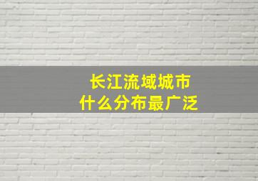 长江流域城市什么分布最广泛