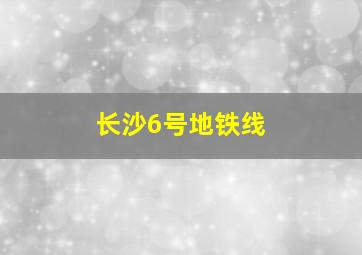 长沙6号地铁线