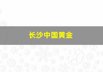 长沙中国黄金