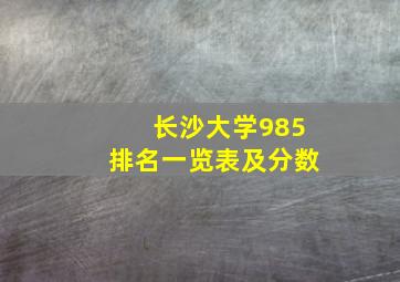 长沙大学985排名一览表及分数