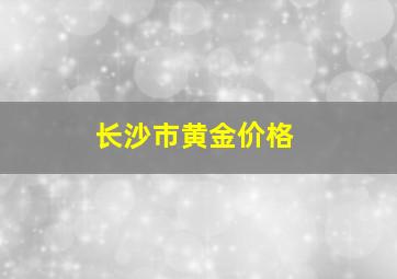 长沙市黄金价格