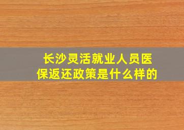 长沙灵活就业人员医保返还政策是什么样的