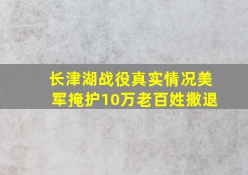 长津湖战役真实情况美军掩护10万老百姓撒退