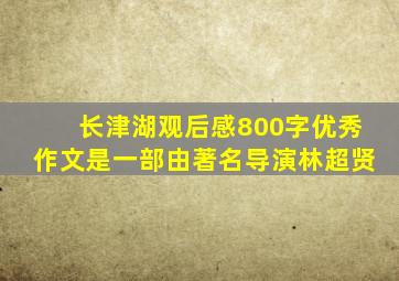 长津湖观后感800字优秀作文是一部由著名导演林超贤