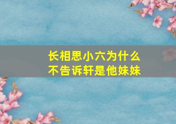 长相思小六为什么不告诉轩是他妹妹