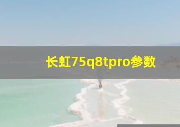 长虹75q8tpro参数