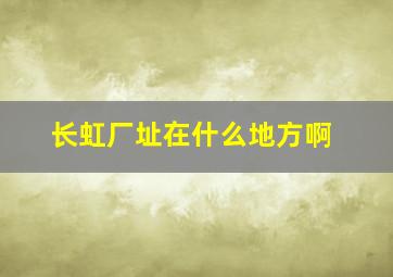 长虹厂址在什么地方啊