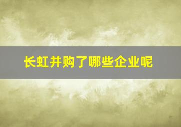 长虹并购了哪些企业呢