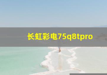 长虹彩电75q8tpro