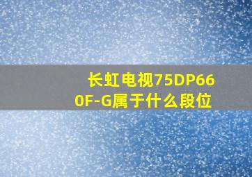 长虹电视75DP660F-G属于什么段位