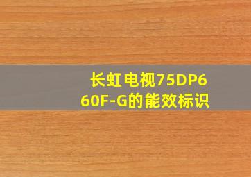 长虹电视75DP660F-G的能效标识