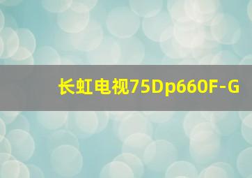 长虹电视75Dp660F-G