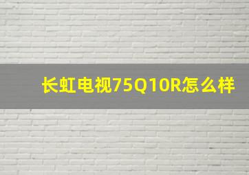 长虹电视75Q10R怎么样