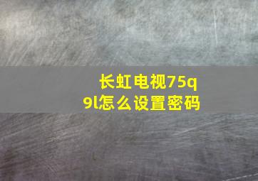 长虹电视75q9l怎么设置密码