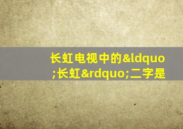 长虹电视中的“长虹”二字是