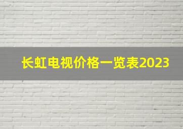 长虹电视价格一览表2023