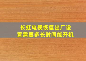 长虹电视恢复出厂设置需要多长时间能开机