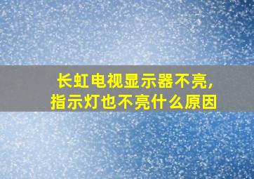 长虹电视显示器不亮,指示灯也不亮什么原因