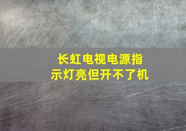 长虹电视电源指示灯亮但开不了机