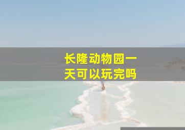 长隆动物园一天可以玩完吗