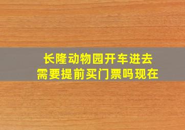 长隆动物园开车进去需要提前买门票吗现在