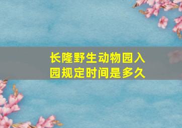 长隆野生动物园入园规定时间是多久