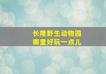 长隆野生动物园哪里好玩一点儿