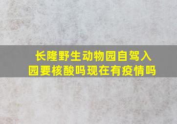 长隆野生动物园自驾入园要核酸吗现在有疫情吗