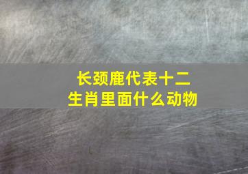 长颈鹿代表十二生肖里面什么动物