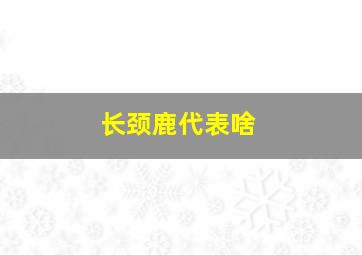 长颈鹿代表啥