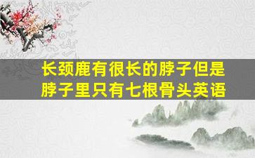 长颈鹿有很长的脖子但是脖子里只有七根骨头英语