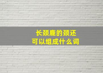 长颈鹿的颈还可以组成什么词